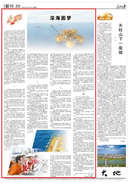 2022-09-14                            深海圓夢（逐夢）                “深海一號”，是我國首個自營超深水大氣田。在這里，埋藏億萬年的天然氣經(jīng)處理達標后，涌向粵港瓊等地的千家萬戶。                            海南島東南方向，海深超過1500米。幽深寒冷的水下世界里，11棵方形的水下采氣樹分布在東西跨度50公里的海底，于錯綜復雜的管線叢林間，反射出一道道微弱的黃光。看不見的地方，源源不斷的天然氣，正在壓力作用下奔涌而出。《人民日報》（ 2022年09月14日   第 20 版）【詳細】                            