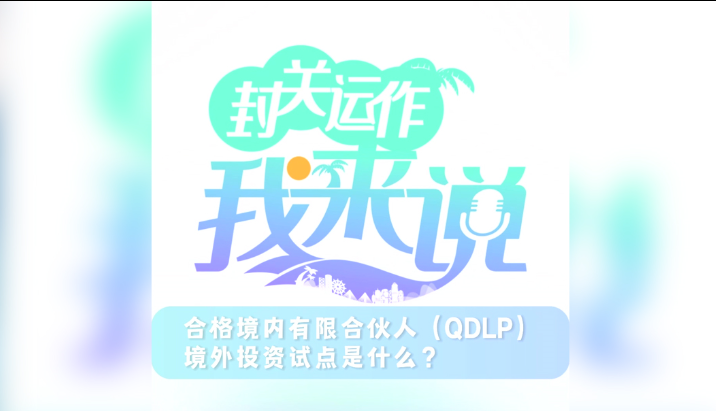 封關運作我來說⑤丨合格境內有限合伙人（QDLP）境外投資試點是什么？