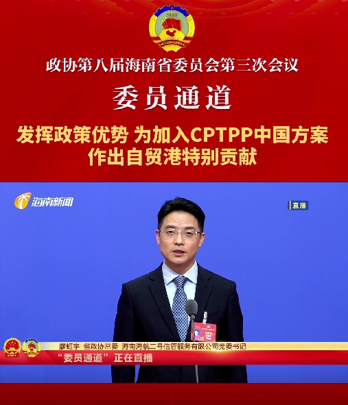 委員通道 | 海南省政協常委廖虹宇：發揮政策優勢，為加入CPTPP中國方案作出自貿港特別貢獻